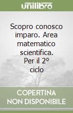 Scopro conosco imparo. Area matematico scientifica. Per il 2° ciclo libro