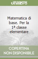 Matematica di base. Per la 1ª classe elementare libro