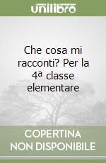 Che cosa mi racconti? Per la 4ª classe elementare