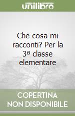 Che cosa mi racconti? Per la 3ª classe elementare