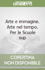 Arte e immagine. Arte nel tempo. Per le Scuole sup libro