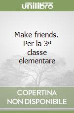 Make friends. Per la 3ª classe elementare libro