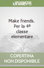 Make friends. Per la 4ª classe elementare libro