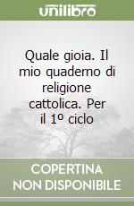 Quale gioia. Il mio quaderno di religione cattolica. Per il 1º ciclo libro