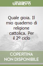 Quale gioia. Il mio quaderno di religione cattolica. Per il 2º ciclo libro