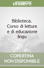 Biblioteca. Corso di letture e di educazione lingu libro