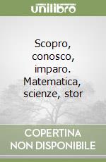 Scopro, conosco, imparo. Matematica, scienze, stor libro
