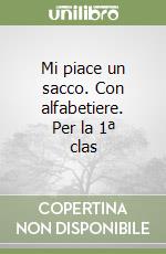 Mi piace un sacco. Con alfabetiere. Per la 1ª clas libro