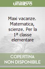 Maxi vacanze. Matematica, scienze. Per la 1ª classe elementare libro