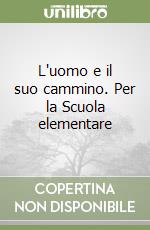 L'uomo e il suo cammino. Per la Scuola elementare libro