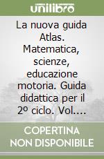 La nuova guida Atlas. Matematica, scienze, educazione motoria. Guida didattica per il 2º ciclo. Vol. 2 libro