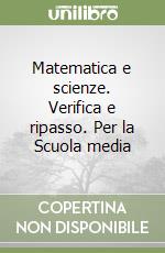 Matematica e scienze. Verifica e ripasso. Per la Scuola media (1) libro