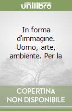 In forma d'immagine. Uomo, arte, ambiente. Per la  libro