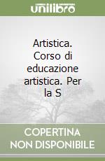 Artistica. Corso di educazione artistica. Per la S libro