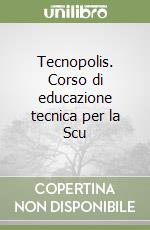 Tecnopolis. Corso di educazione tecnica per la Scu libro