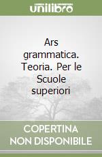 Ars grammatica. Teoria. Per le Scuole superiori libro