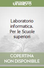 Laboratorio informatica. Per le Scuole superiori libro