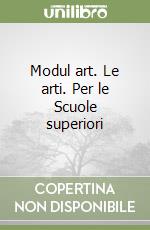 Modul art. Le arti. Per le Scuole superiori libro