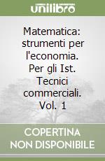 Matematica: strumenti per l'economia. Per gli Ist. Tecnici commerciali. Vol. 1 libro
