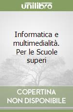 Informatica e multimedialità. Per le Scuole superi libro