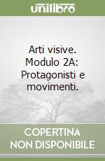 Arti visive. Modulo 2A: Protagonisti e movimenti.  libro