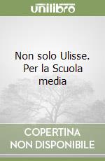 Non solo Ulisse. Per la Scuola media libro