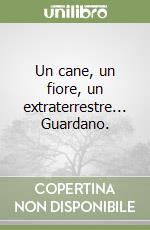 Un cane, un fiore, un extraterrestre... Guardano. 