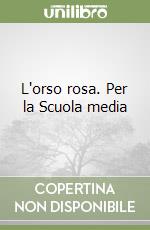 L'orso rosa. Per la Scuola media libro