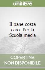 Il pane costa caro. Per la Scuola media libro