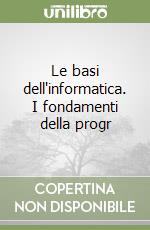 Le basi dell'informatica. I fondamenti della progr libro