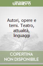 Autori, opere e temi. Teatro, attualità, linguaggi