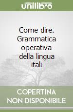 Come dire. Grammatica operativa della lingua itali libro