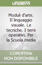 Moduli d'arte. Il linguaggio visuale. Le tecniche. I temi operativi. Per la Scuola media libro