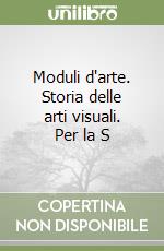 Moduli d'arte. Storia delle arti visuali. Per la S libro