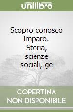 Scopro conosco imparo. Storia, scienze sociali, ge libro
