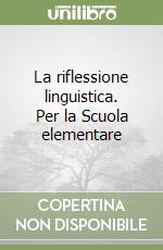 La riflessione linguistica. Per la Scuola elementare libro