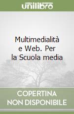 Multimedialità e Web. Per la Scuola media libro