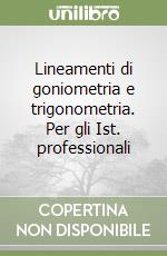 Lineamenti di goniometria e trigonometria. Per gli Ist. professionali libro