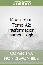 Moduli.mat. Tomo A2: Trasformazioni, numeri, logic libro