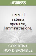 Linux. Il sistema operativo, l'amministrazione, i  libro