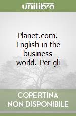 Planet.com. English in the business world. Per gli libro