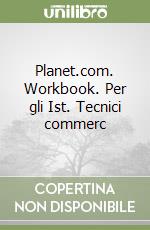 Planet.com. Workbook. Per gli Ist. Tecnici commerc libro