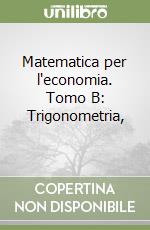 Matematica per l'economia. Tomo B: Trigonometria,  libro