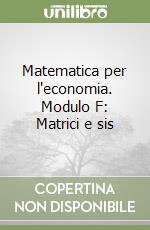 Matematica per l'economia. Modulo F: Matrici e sis libro