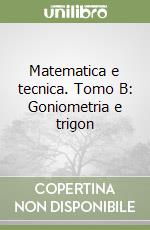 Matematica e tecnica. Tomo B: Goniometria e trigon libro