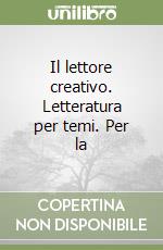 Il lettore creativo. Letteratura per temi. Per la  libro