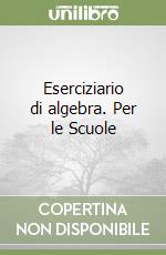 Eserciziario di algebra. Per le Scuole libro