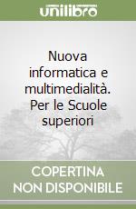 Nuova informatica e multimedialità. Per le Scuole superiori libro