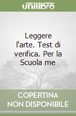 Leggere l'arte. Test di verifica. Per la Scuola me libro