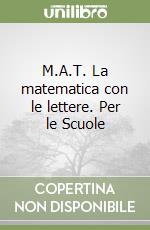 M.A.T. La matematica con le lettere. Per le Scuole libro